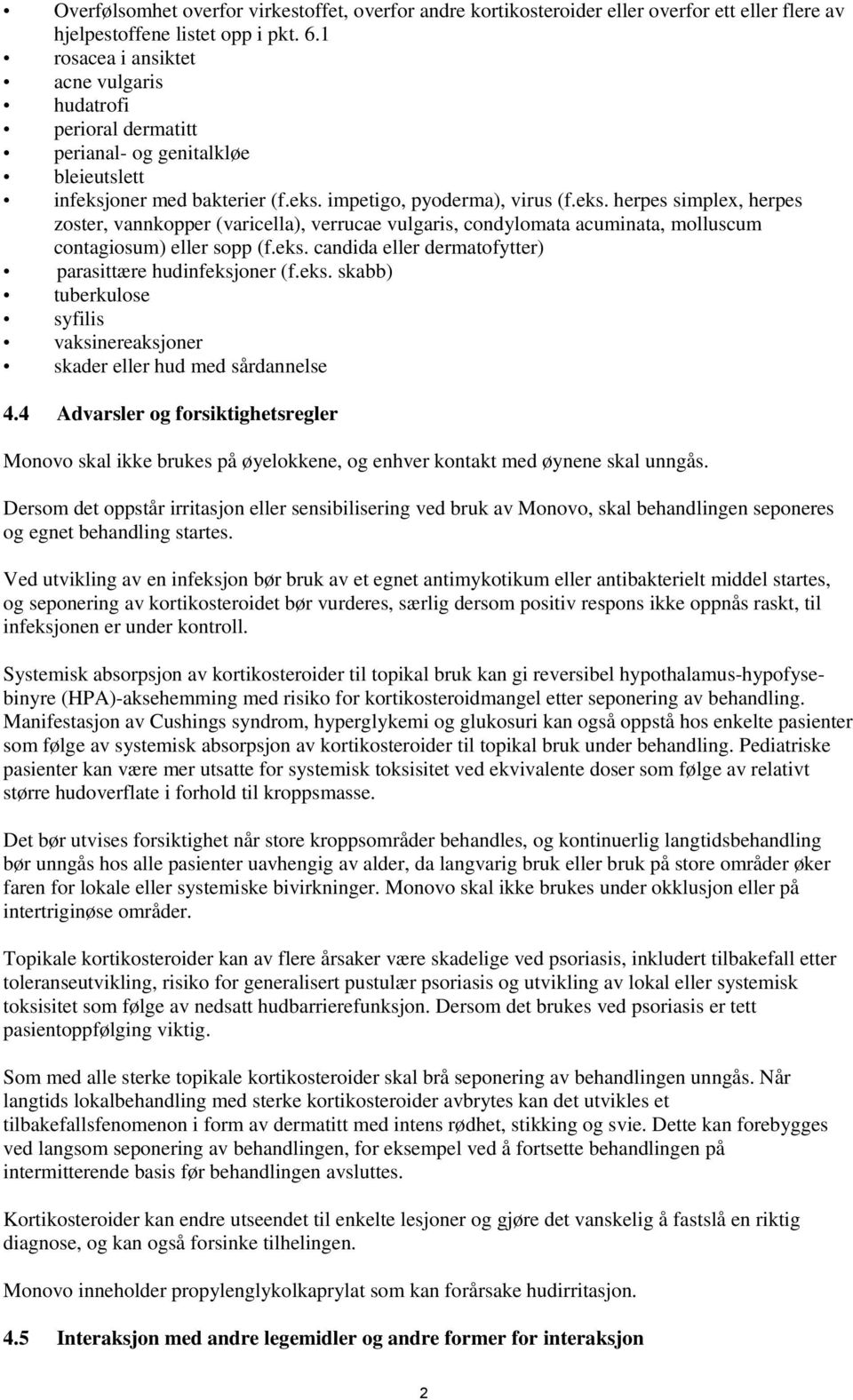 oner med bakterier (f.eks. impetigo, pyoderma), virus (f.eks. herpes simplex, herpes zoster, vannkopper (varicella), verrucae vulgaris, condylomata acuminata, molluscum contagiosum) eller sopp (f.eks. candida eller dermatofytter) parasittære hudinfeksjoner (f.