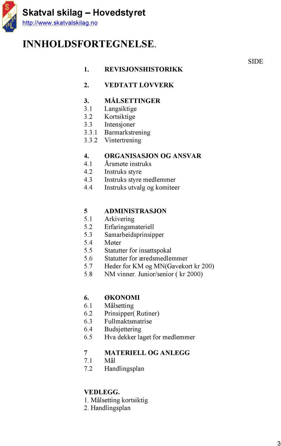 3 Samarbeidsprinsipper 5.4 Møter 5.5 Statutter for insattspokal 5.6 Statutter for æredsmedlemmer 5.7 Heder for KM og MN(Gavekort kr 200) 5.8 NM vinner. Junior/senior ( kr 2000) 6. ØKONOMI 6.