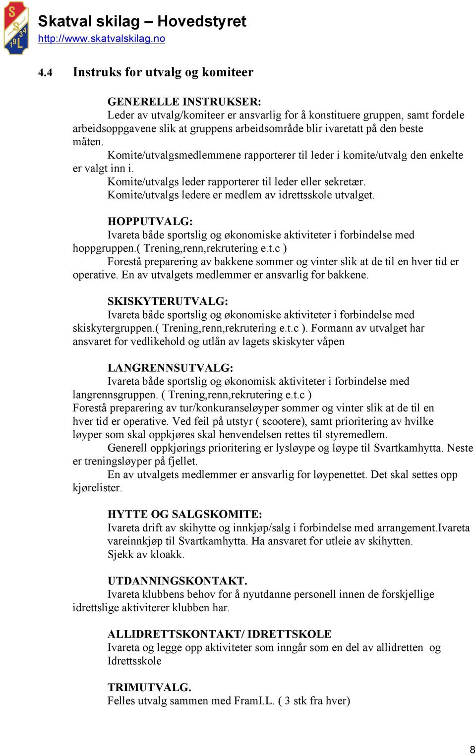 Komite/utvalgs ledere er medlem av idrettsskole utvalget. HOPPUTVALG: Ivareta både sportslig og økonomiske aktiviteter i forbindelse med hoppgruppen.( Trening,renn,rekrutering e.t.c ) Forestå preparering av bakkene sommer og vinter slik at de til en hver tid er operative.