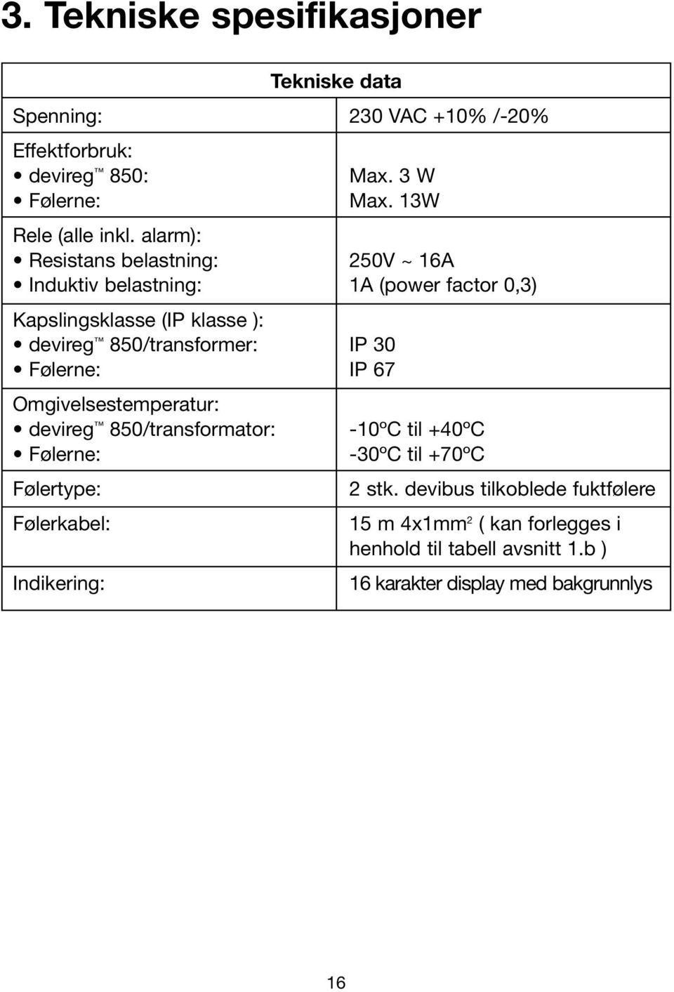 30 Følerne: IP 67 Omgivelsestemperatur: devireg 850/transformator: -10ºC til +40ºC Følerne: -30ºC til +70ºC Følertype: 2 stk.