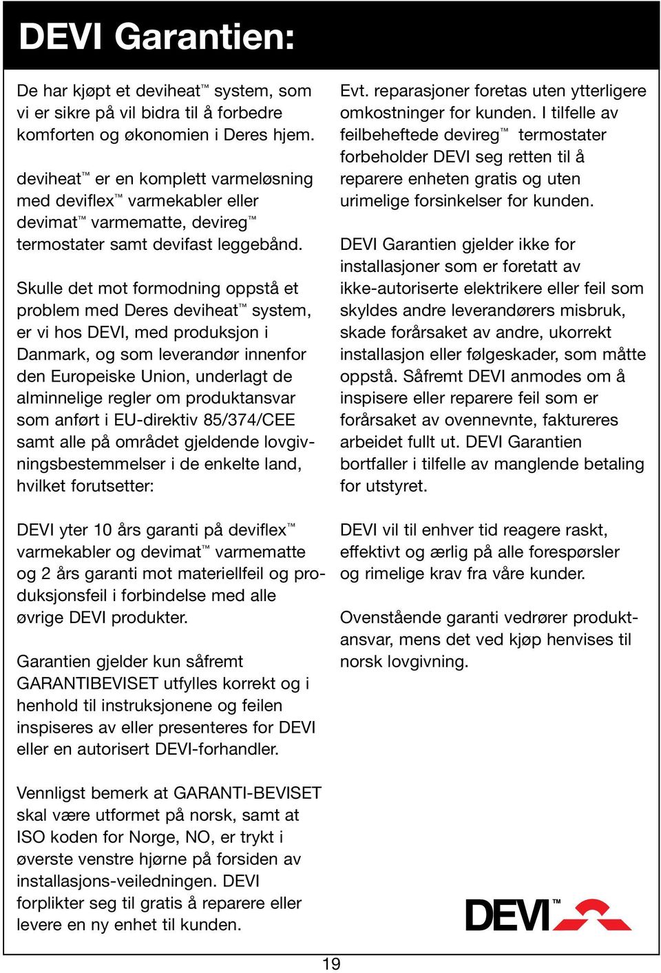 Skulle det mot formodning oppstå et problem med Deres deviheat system, er vi hos DEVI, med produksjon i Danmark, og som leverandør innenfor den Europeiske Union, underlagt de alminnelige regler om