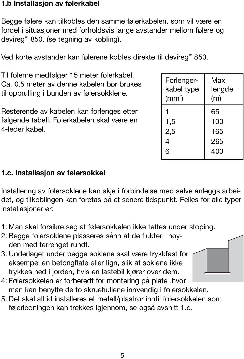 0,5 meter av denne kabelen bør brukes til opprulling i bunden av følersokklene. Resterende av kabelen kan forlenges etter følgende tabell. Følerkabelen skal være en 4-leder kabel.