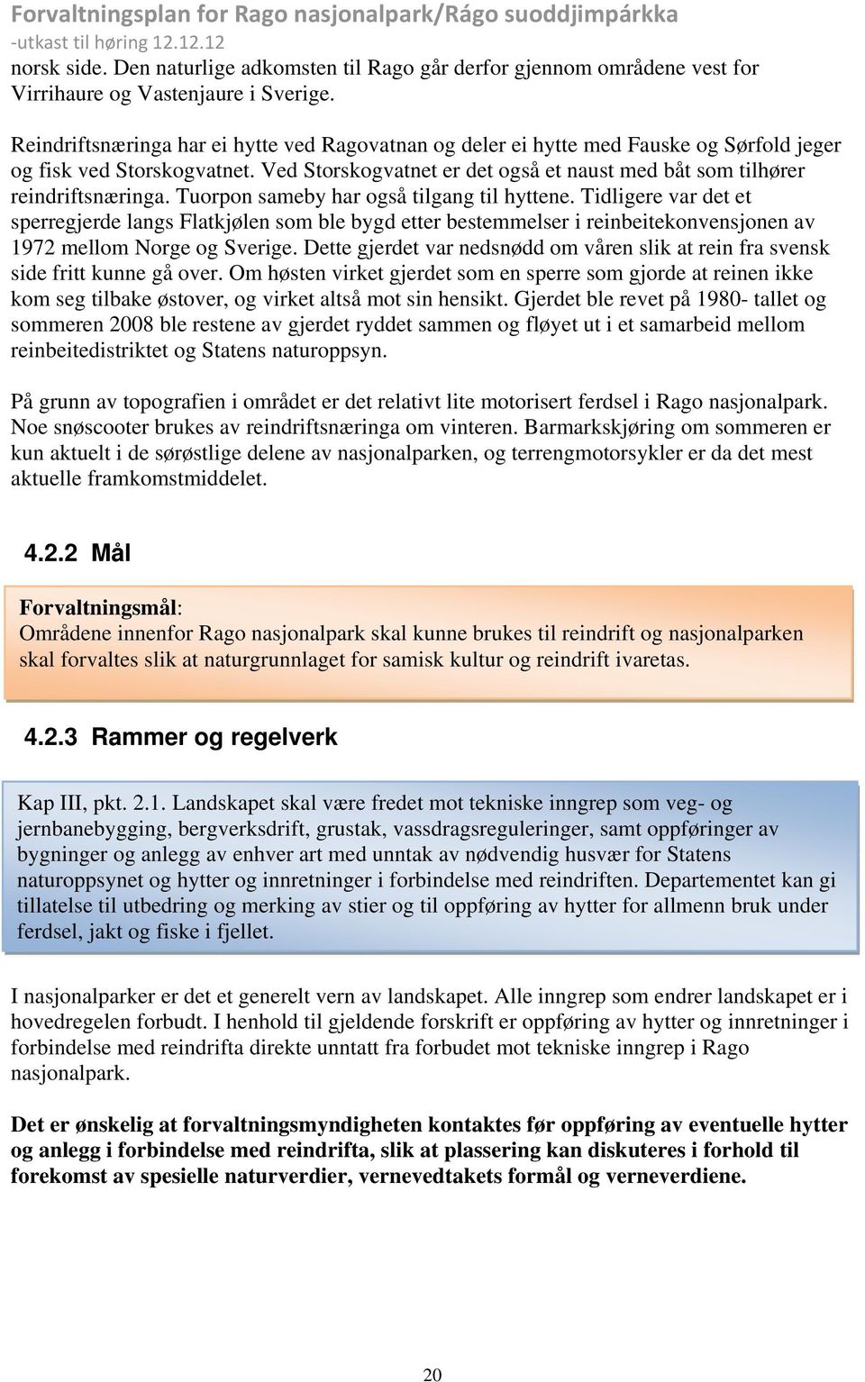 Tuorpon sameby har også tilgang til hyttene. Tidligere var det et sperregjerde langs Flatkjølen som ble bygd etter bestemmelser i reinbeitekonvensjonen av 1972 mellom Norge og Sverige.