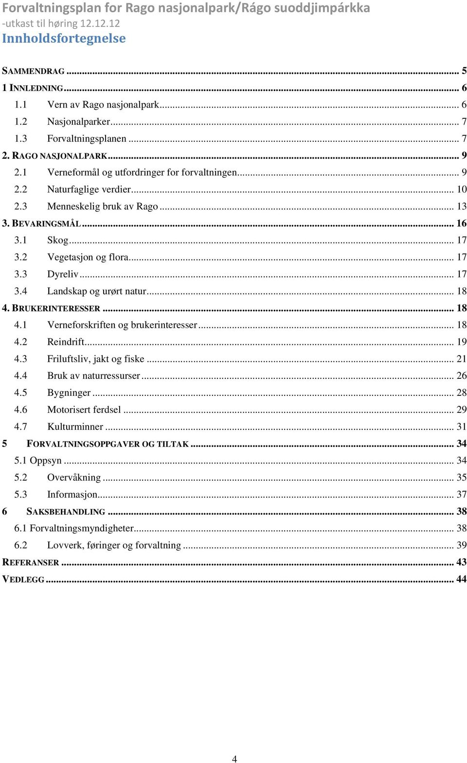 .. 17 3.4 Landskap og urørt natur... 18 4. BRUKERINTERESSER... 18 4.1 Verneforskriften og brukerinteresser... 18 4.2 Reindrift... 19 4.3 Friluftsliv, jakt og fiske... 21 4.4 Bruk av naturressurser.