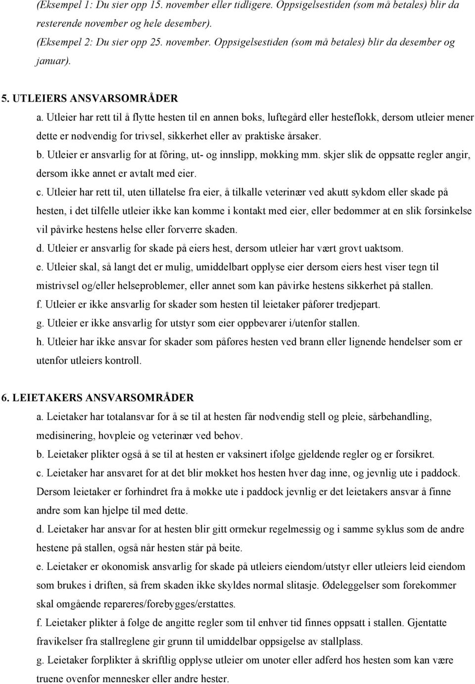 Utleier har rett til å flytte hesten til en annen boks, luftegård eller hesteflokk, dersom utleier mener dette er nødvendig for trivsel, sikkerhet eller av praktiske årsaker. b. Utleier er ansvarlig for at fôring, ut- og innslipp, møkking mm.