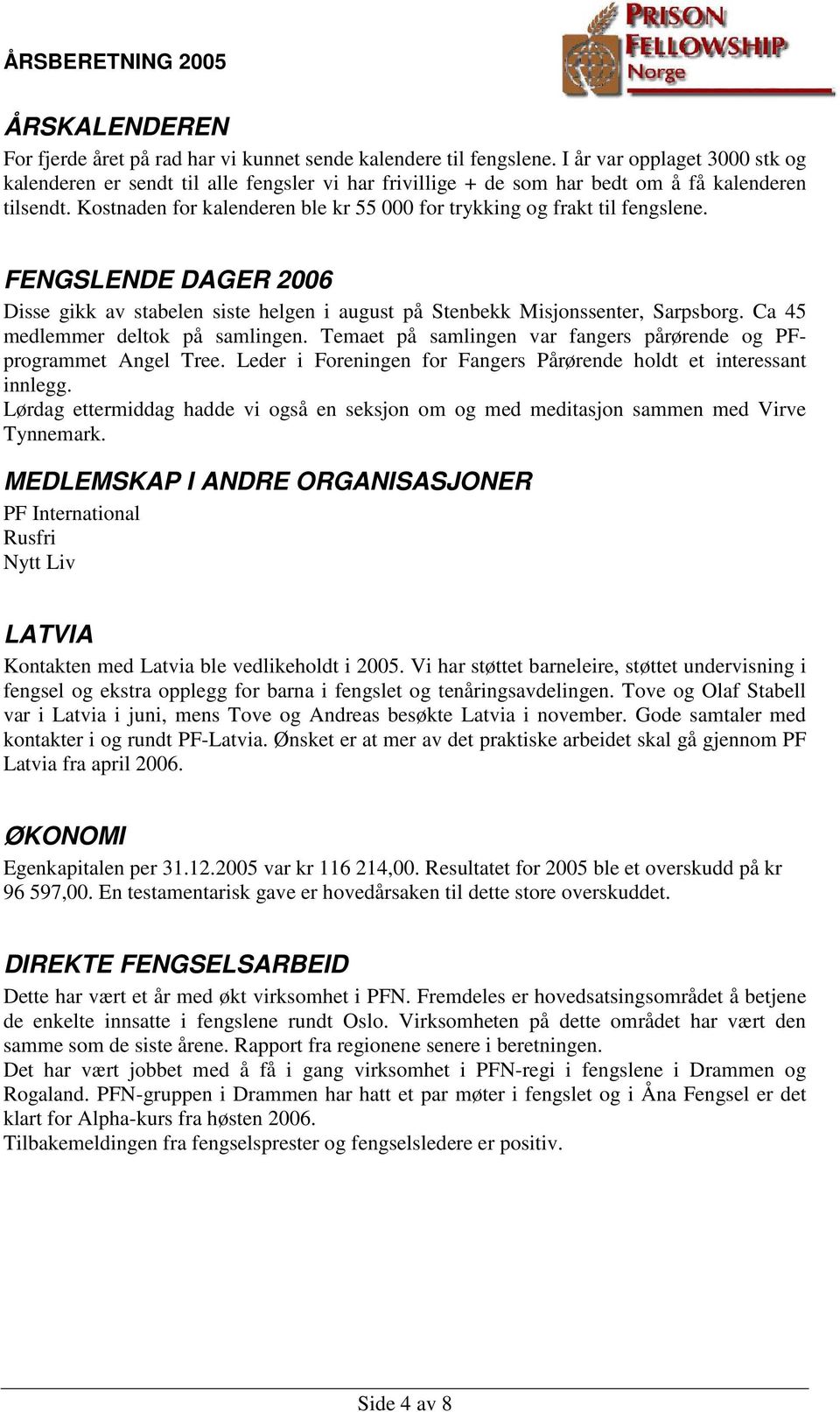 Kostnaden for kalenderen ble kr 55 000 for trykking og frakt til fengslene. FENGSLENDE DAGER 2006 Disse gikk av stabelen siste helgen i august på Stenbekk Misjonssenter, Sarpsborg.