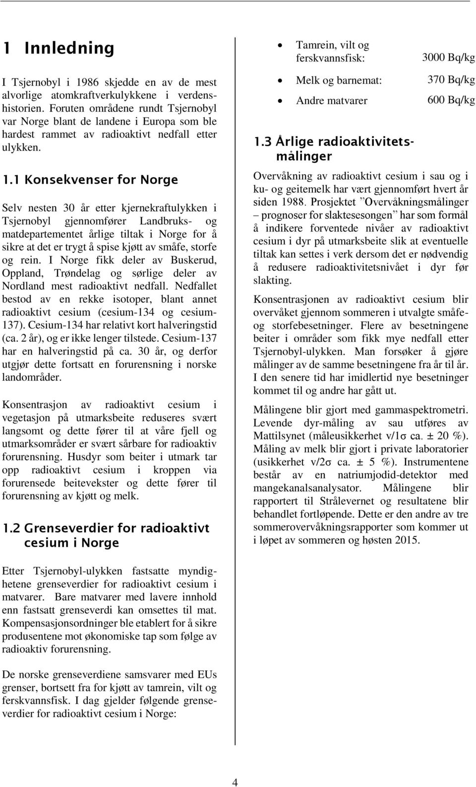 1 Konsekvenser for Norge Selv nesten 3 år etter kjernekraftulykken i Tsjernobyl gjennomfører Landbruks- og matdepartementet årlige tiltak i Norge for å sikre at det er trygt å spise kjøtt av småfe,