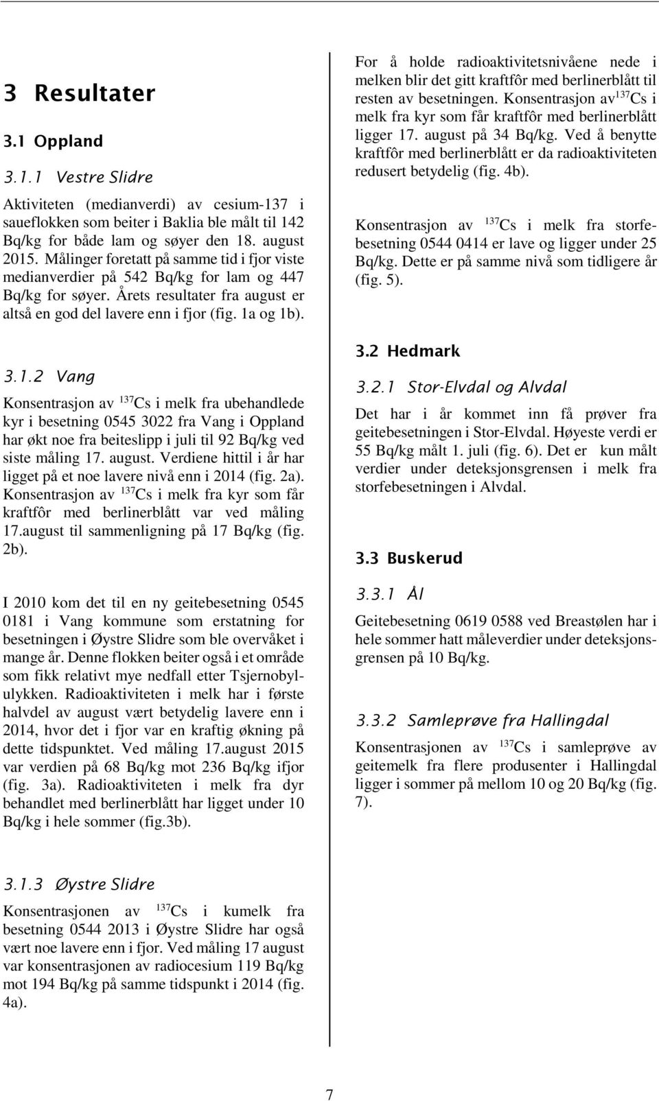 og 1b). 3.1.2 Vang Konsentrasjon av 137 Cs i melk fra ubehandlede kyr i besetning 545 322 fra Vang i Oppland har økt noe fra beiteslipp i juli til 92 Bq/kg ved siste måling 17. august.