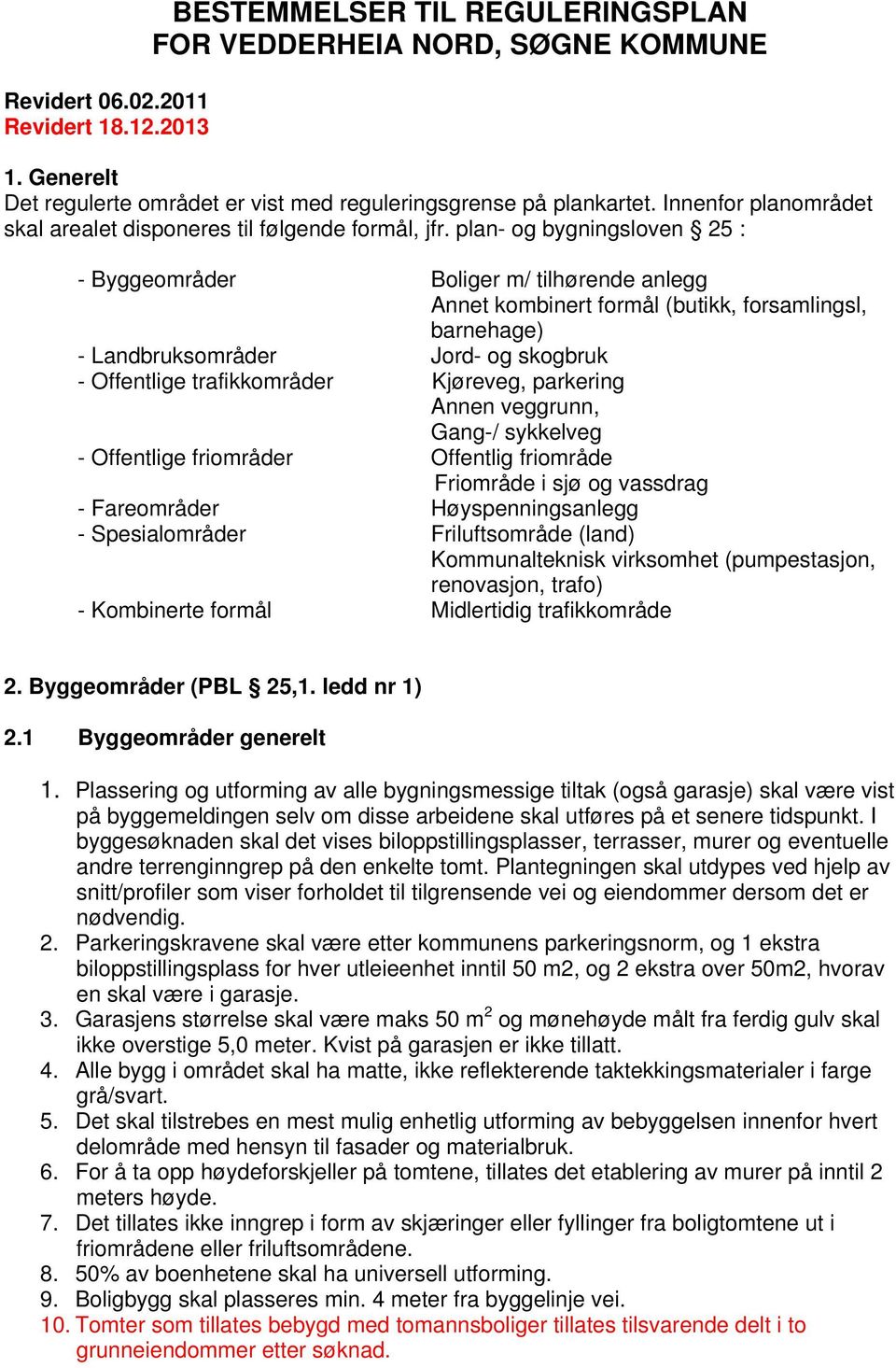 plan- og bygningsloven 25 : - Byggeområder Boliger m/ tilhørende anlegg Annet kombinert formål (butikk, forsamlingsl, barnehage) - Landbruksområder Jord- og skogbruk - Offentlige trafikkområder