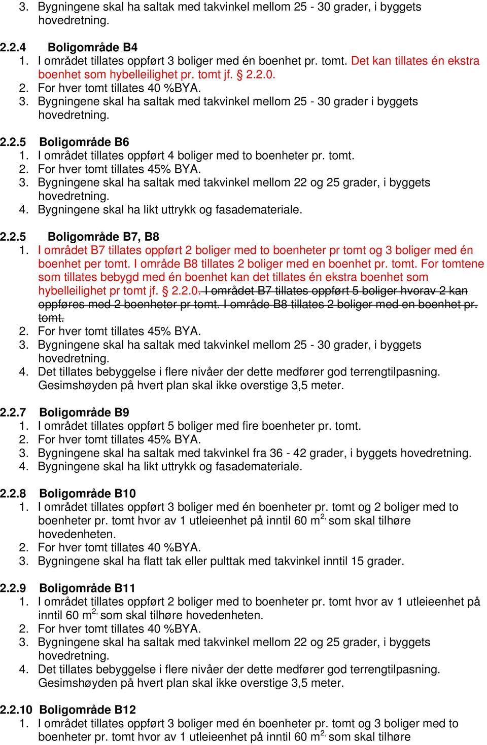 I området tillates oppført 4 boliger med to boenheter pr. tomt. 2. For hver tomt tillates 45% BYA. 3. Bygningene skal ha saltak med takvinkel mellom 22 og 25 grader, i byggets 4.