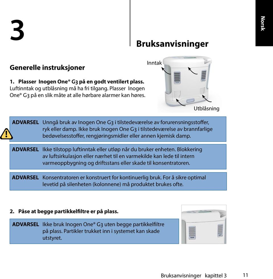 Ikke bruk Inogen One G3 i tilstedeværelse av brannfarlige bedøvelsesstoffer, rengjøringsmidler eller annen kjemisk damp. ADVARSEL Ikke tilstopp luftinntak eller utløp når du bruker enheten.