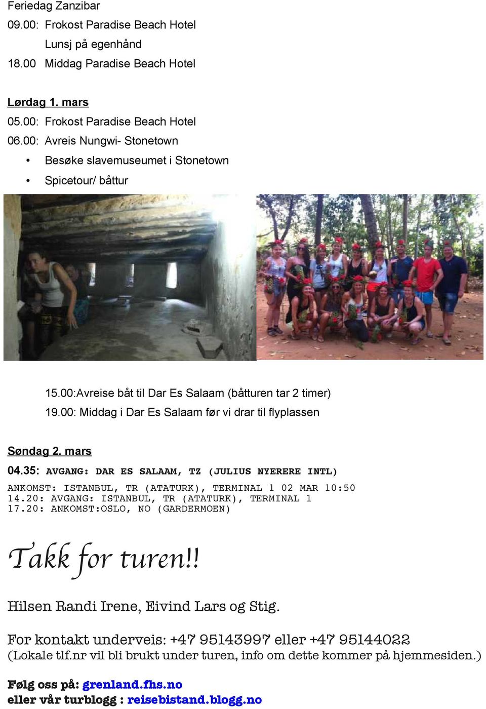 00: Middag i Dar Es Salaam før vi drar til flyplassen Søndag 2. mars 04.35: AVGANG: DAR ES SALAAM, TZ (JULIUS NYERERE INTL) ANKOMST: ISTANBUL, TR (ATATURK), TERMINAL 1 02 MAR 10:50 14.