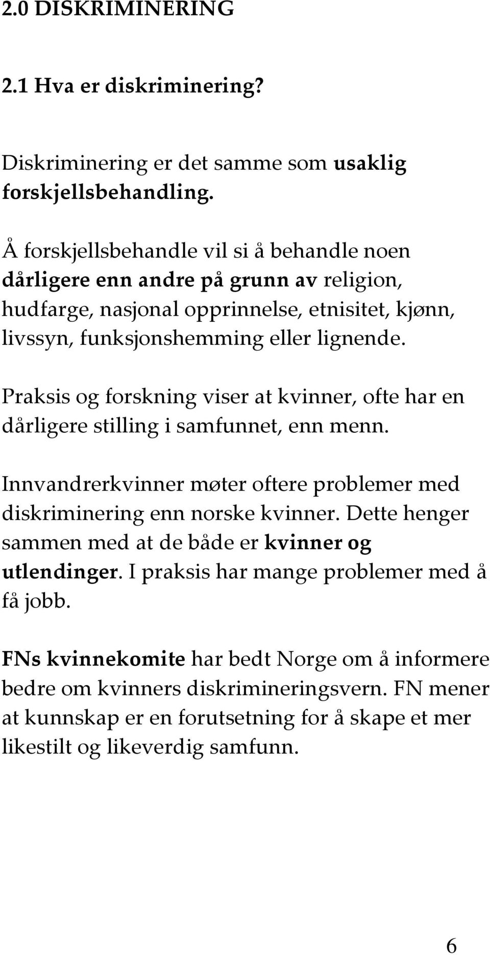 Praksis og forskning viser at kvinner, ofte har en dårligere stilling i samfunnet, enn menn. Innvandrerkvinner møter oftere problemer med diskriminering enn norske kvinner.