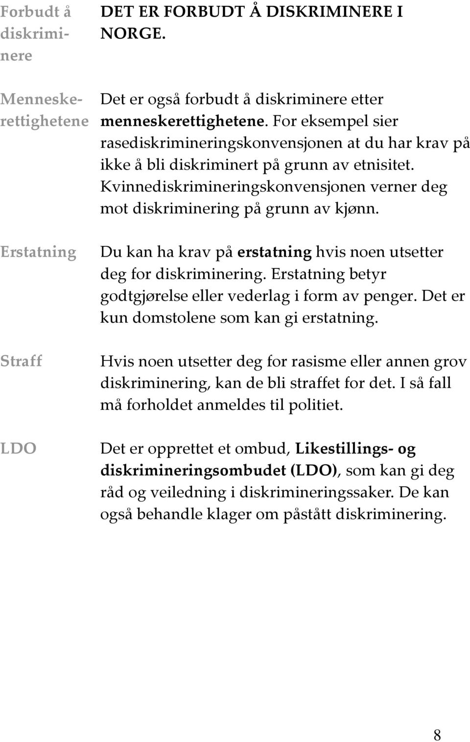 Du kan ha krav på erstatning hvis noen utsetter deg for diskriminering. Erstatning betyr godtgjørelse eller vederlag i form av penger. Det er kun domstolene som kan gi erstatning.