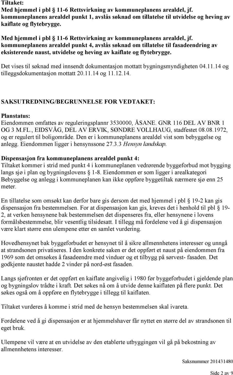 kommuneplanens arealdel punkt 4, avslås søknad om tillatelse til fasadeendring av eksisterende naust, utvidelse og heving av kaiflate og flytebrygge.