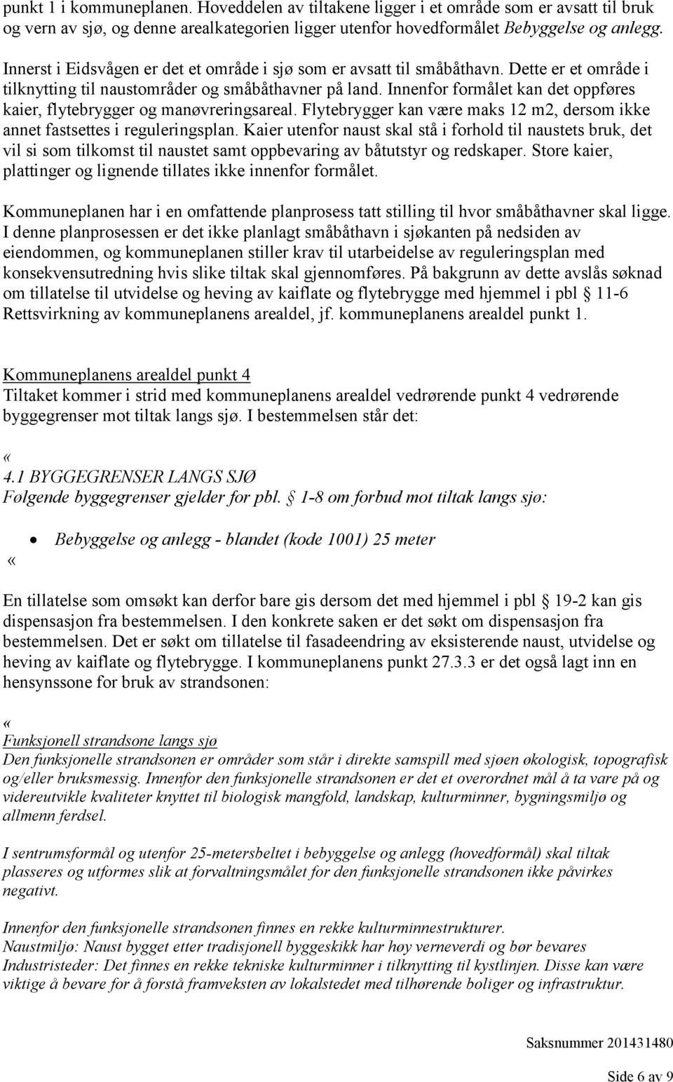 Innenfor formålet kan det oppføres kaier, flytebrygger og manøvreringsareal. Flytebrygger kan være maks 12 m2, dersom ikke annet fastsettes i reguleringsplan.