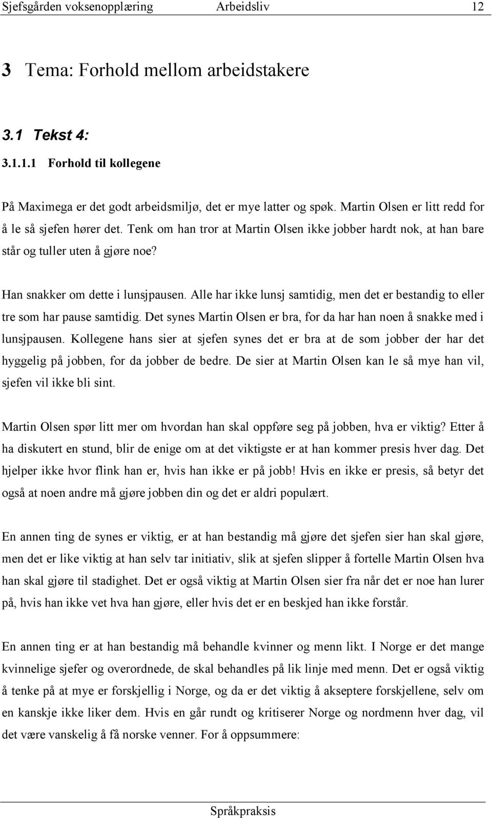 Alle har ikke lunsj samtidig, men det er bestandig to eller tre som har pause samtidig. Det synes Martin Olsen er bra, for da har han noen å snakke med i lunsjpausen.