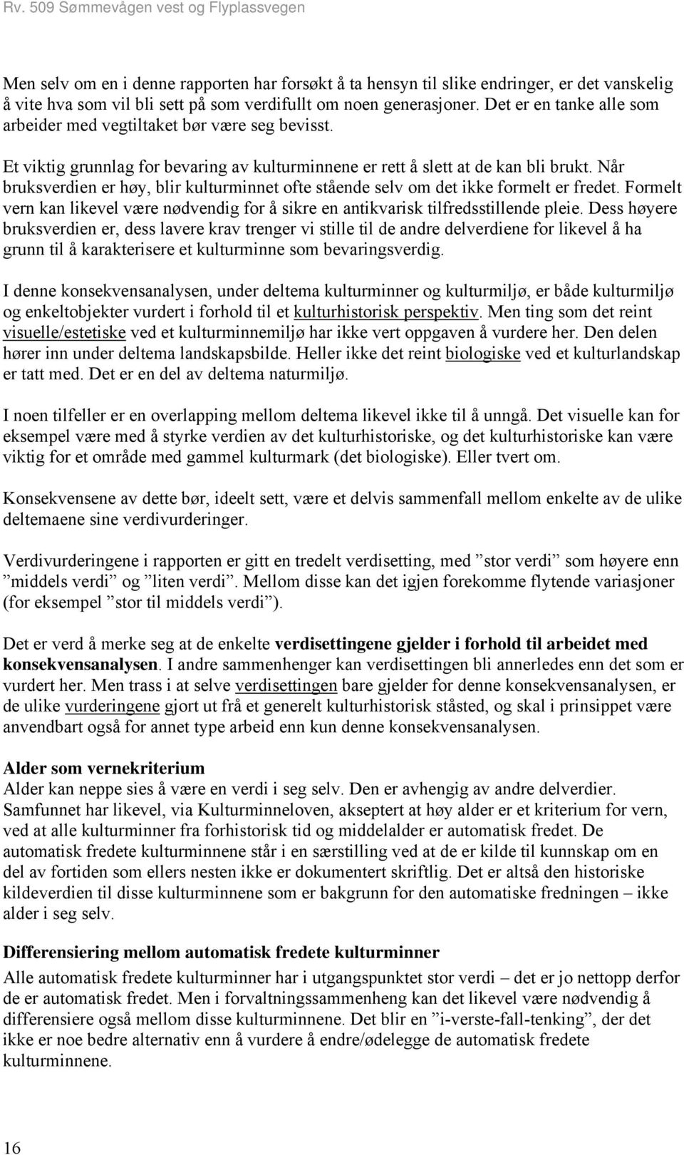 Når bruksverdien er høy, blir kulturminnet ofte stående selv om det ikke formelt er fredet. Formelt vern kan likevel være nødvendig for å sikre en antikvarisk tilfredsstillende pleie.