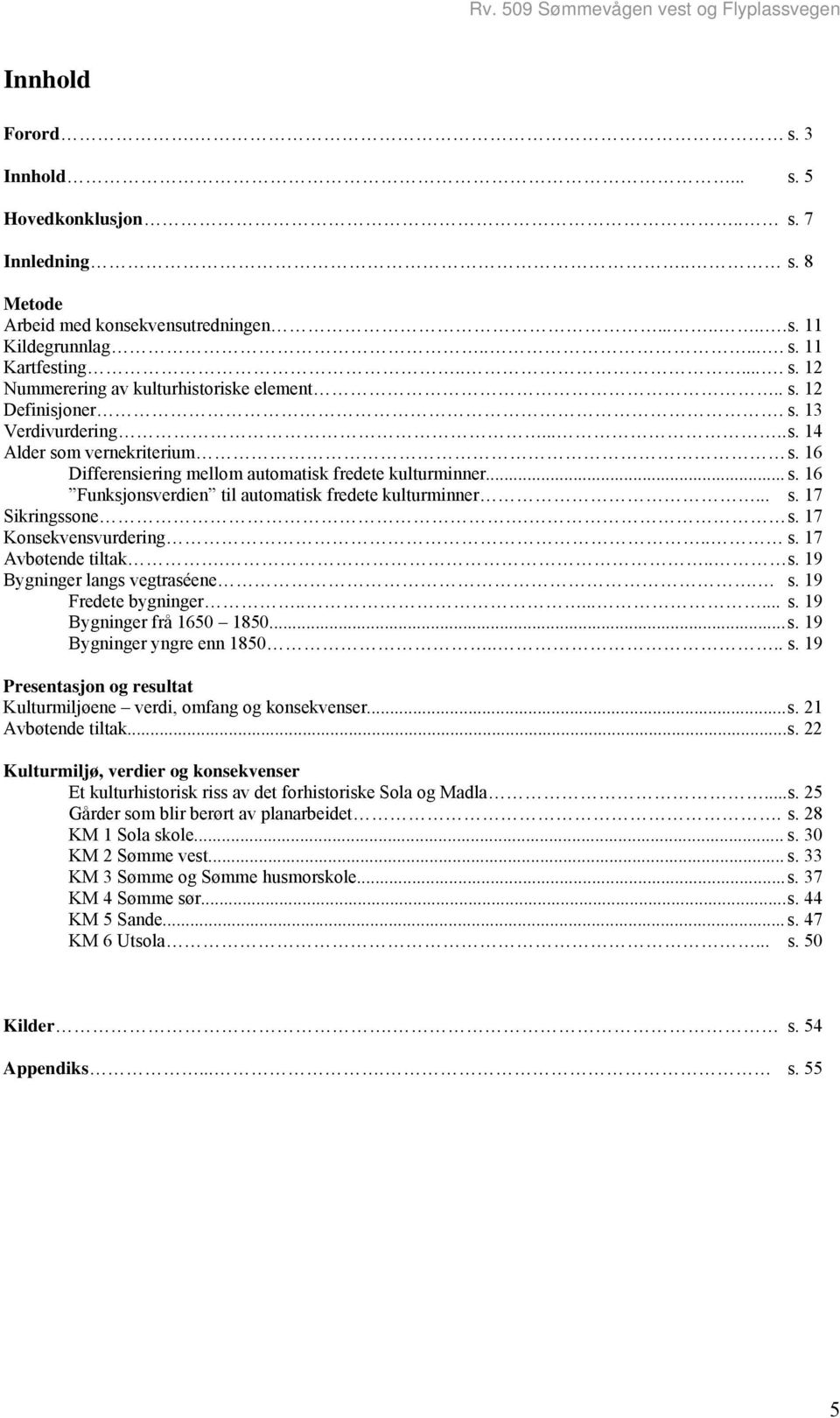 .. s. 17 Sikringssone. s. 17 Konsekvensvurdering.. s. 17 Avbøtende tiltak... s. 19 Bygninger langs vegtraséene. s. 19 Fredete bygninger........ s. 19 Bygninger frå 1650 1850... s. 19 Bygninger yngre enn 1850.