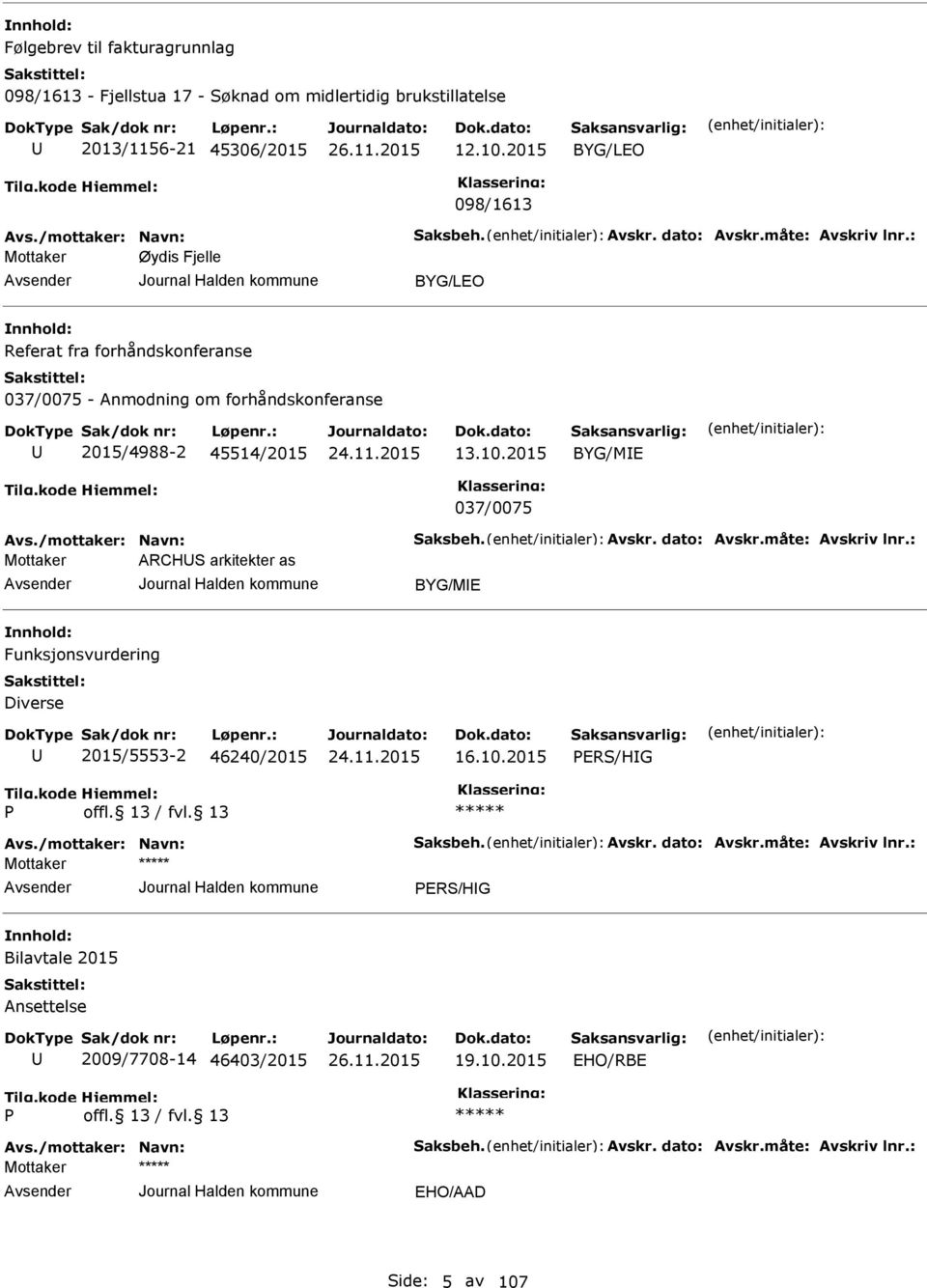 /mottaker: Navn: Saksbeh. Avskr. dato: Avskr.måte: Avskriv lnr.: ARCHS arkitekter as BYG/MI Funksjonsvurdering Diverse 2015/5553-2 46240/2015 16.10.2015 Avs./mottaker: Navn: Saksbeh. Avskr. dato: Avskr.måte: Avskriv lnr.: Bilavtale 2015 Ansettelse 2009/7708-14 46403/2015 19.