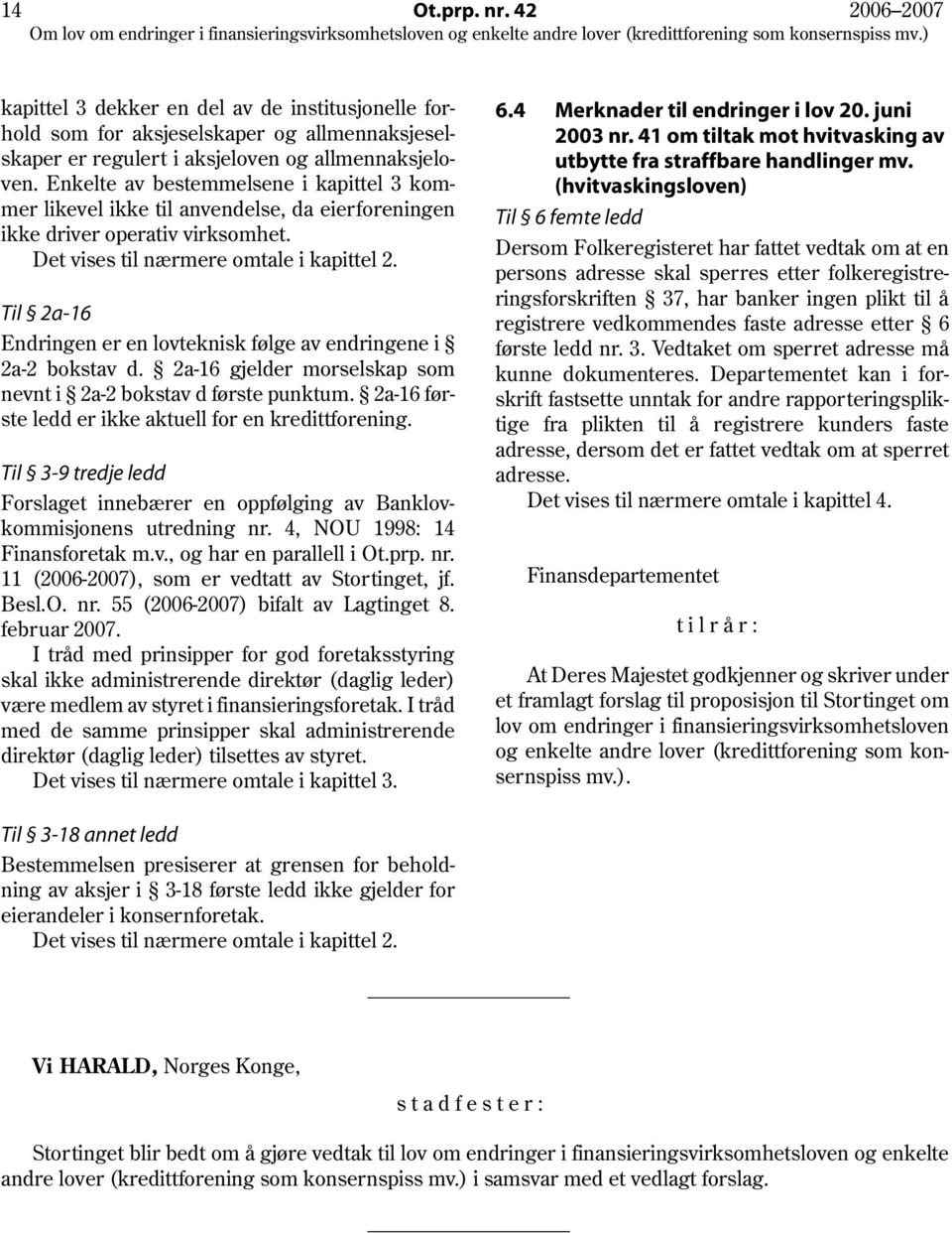 Til 2a-16 Endringen er en lovteknisk følge av endringene i 2a-2 bokstav d. 2a-16 gjelder morselskap som nevnt i 2a-2 bokstav d første punktum. 2a-16 første ledd er ikke aktuell for en kredittforening.