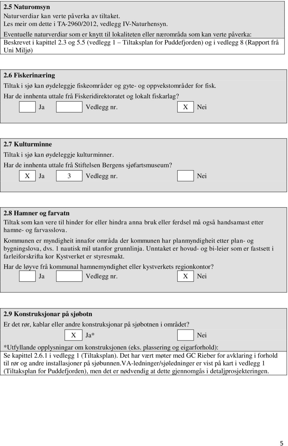 5 (vedlegg 1 Tiltaksplan for Puddefjorden) og i vedlegg 8 (Rapport frå Uni Miljø) 2.6 Fiskerinæring Tiltak i sjø kan øydeleggje fiskeområder og gyte- og oppvekstområder for fisk.