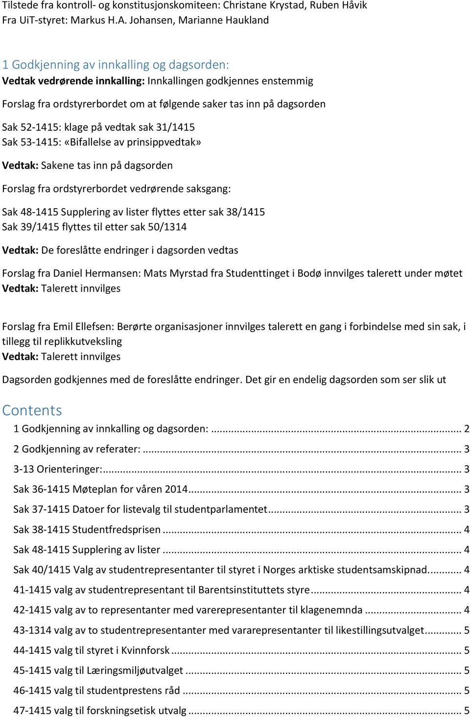 dagsorden Sak 52-1415: klage på vedtak sak 31/1415 Sak 53-1415: «Bifallelse av prinsippvedtak» Vedtak: Sakene tas inn på dagsorden Forslag fra ordstyrerbordet vedrørende saksgang: Sak 48-1415