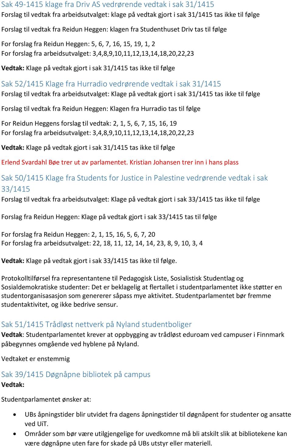 sak 31/1415 tas ikke til følge Sak 52/1415 Klage fra Hurradio vedrørende vedtak i sak 31/1415 Forslag til vedtak fra arbeidsutvalget: Klage på vedtak gjort i sak 31/1415 tas ikke til følge Forslag