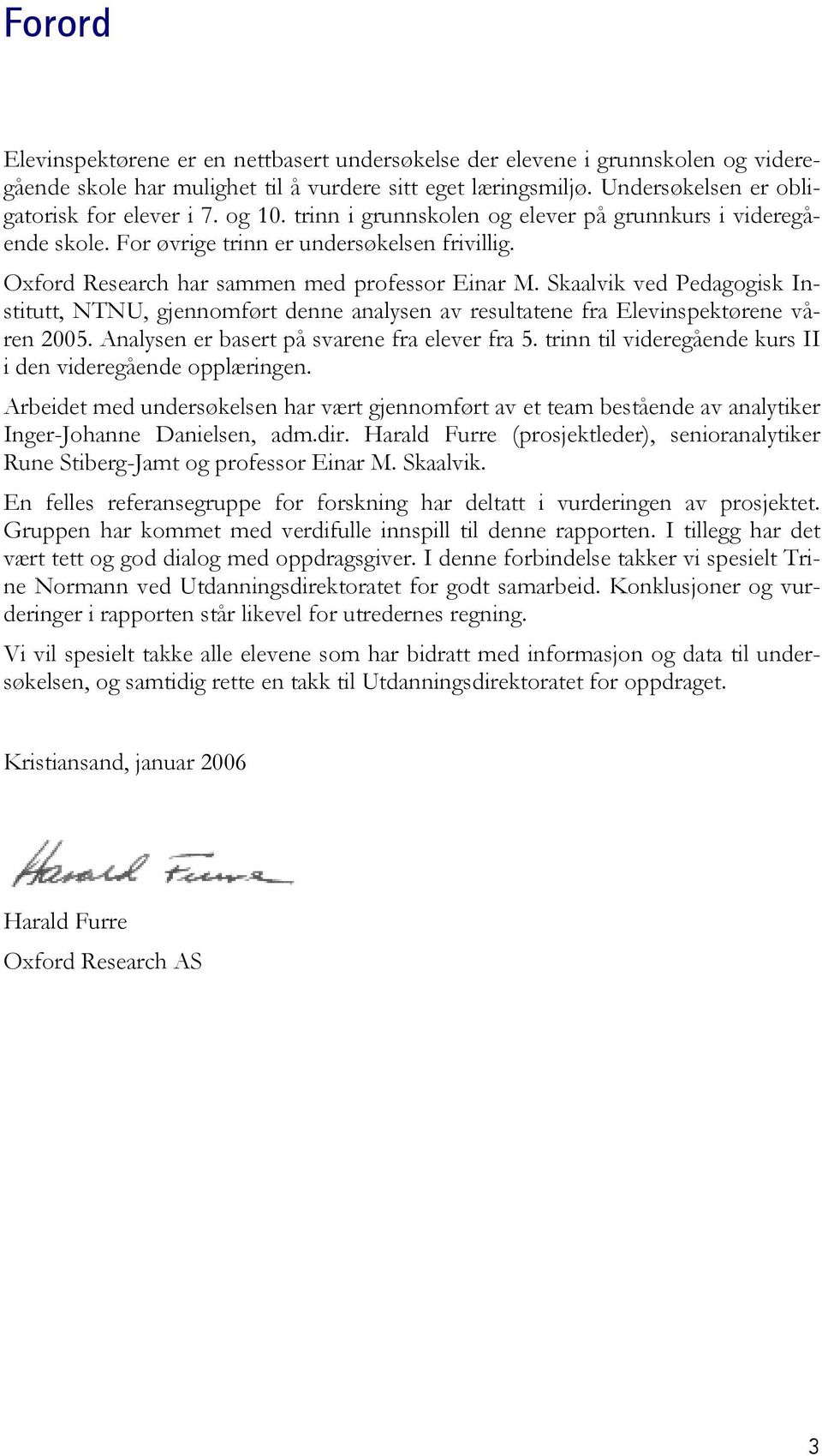 Skaalvik ved Pedagogisk Institutt, NTNU, gjennomført denne analysen av resultatene fra Elevinspektørene våren 2005. Analysen er basert på svarene fra elever fra 5.