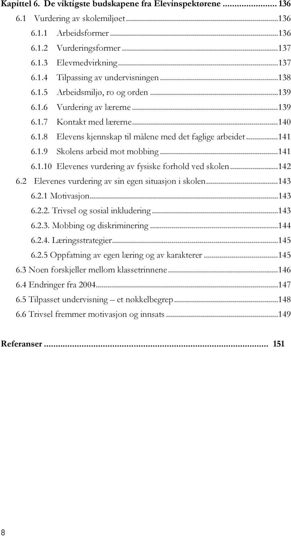 ..141 6.1.10 Elevenes vurdering av fysiske forhold ved skolen...142 6.2 Elevenes vurdering av sin egen situasjon i skolen...143 6.2.1 Motivasjon...143 6.2.2. Trivsel og sosial inkludering...143 6.2.3. Mobbing og diskriminering.