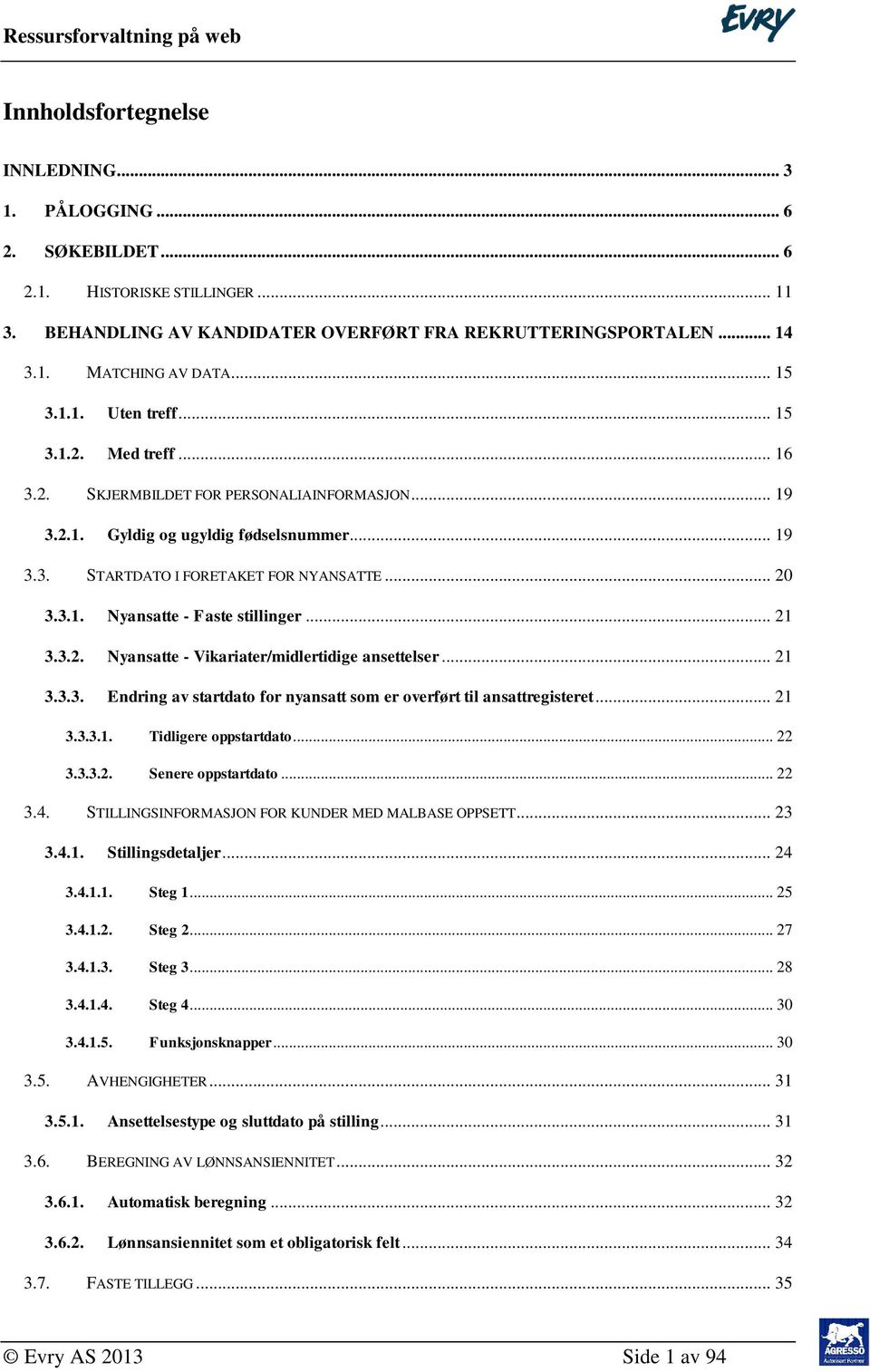 .. 21 3.3.2. Nyansatte - Vikariater/midlertidige ansettelser... 21 3.3.3. Endring av startdato for nyansatt som er overført til ansattregisteret... 21 3.3.3.1. Tidligere oppstartdato... 22 3.3.3.2. Senere oppstartdato.