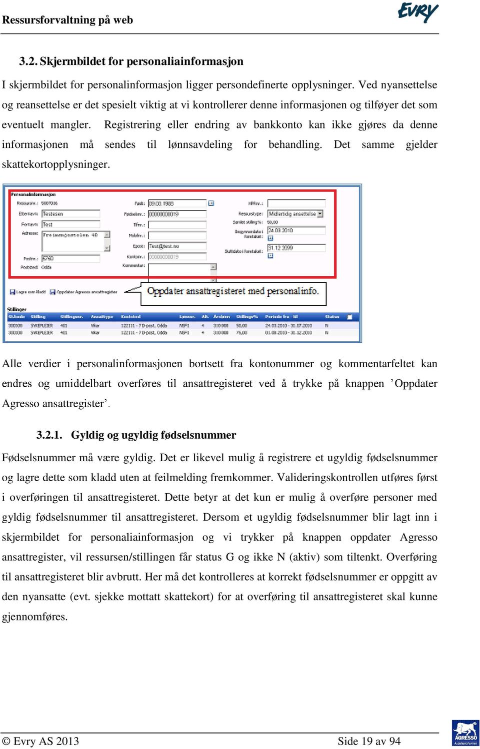 Registrering eller endring av bankkonto kan ikke gjøres da denne informasjonen må sendes til lønnsavdeling for behandling. Det samme gjelder skattekortopplysninger.