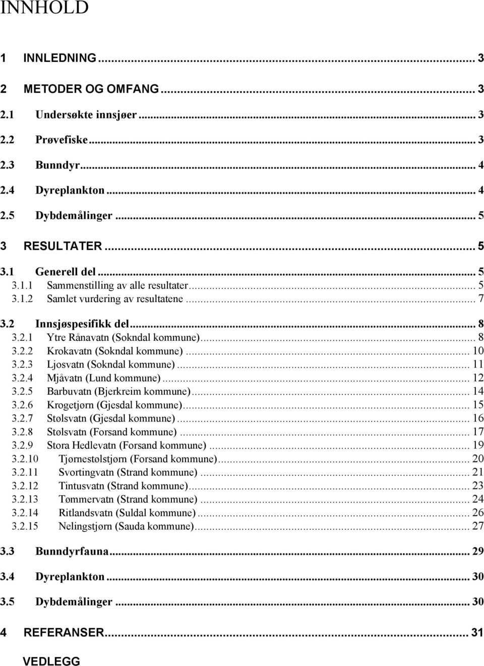 .. 1 3.2.3 Ljosvatn (Sokndal kommune)... 11 3.2.4 Mjåvatn (Lund kommune)... 12 3.2.5 Barbuvatn (Bjerkreim kommune)... 14 3.2.6 Krogetjørn (Gjesdal kommune)... 15 3.2.7 Stølsvatn (Gjesdal kommune).