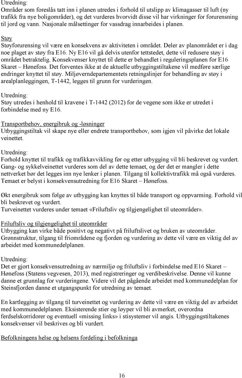 Ny E16 vil gå delvis utenfor tettstedet, dette vil redusere støy i området betraktelig. Konsekvenser knyttet til dette er behandlet i reguleringsplanen for E16 Skaret Hønefoss.