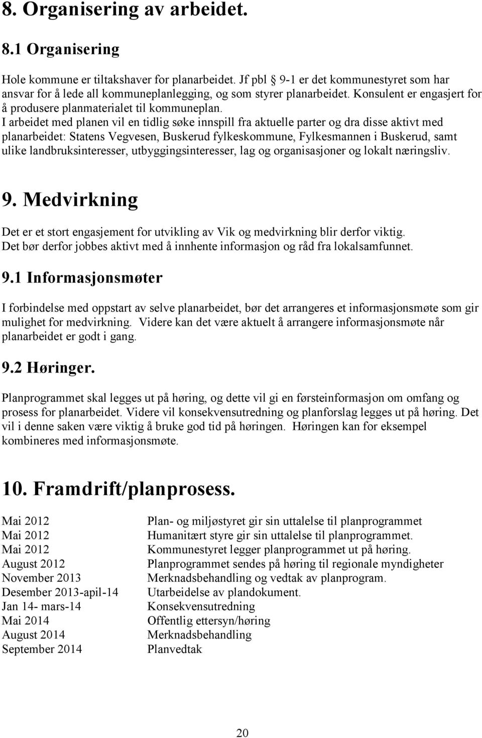 I arbeidet med planen vil en tidlig søke innspill fra aktuelle parter og dra disse aktivt med planarbeidet: Statens Vegvesen, Buskerud fylkeskommune, Fylkesmannen i Buskerud, samt ulike