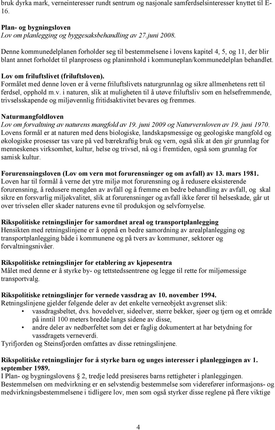 Lov om friluftslivet (friluftsloven). Formålet med denne loven er å verne friluftslivets naturgrunnlag og sikre allmenhetens rett til ferdsel, opphold m.v. i naturen, slik at muligheten til å utøve friluftsliv som en helsefremmende, trivselsskapende og miljøvennlig fritidsaktivitet bevares og fremmes.