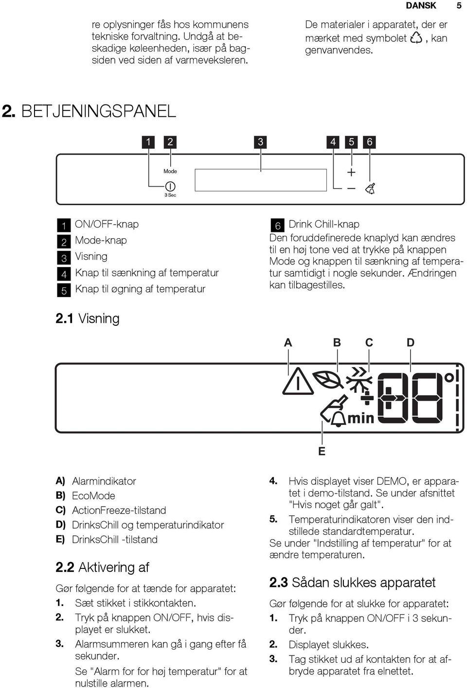 BETJENINGSPANEL 1 2 3 4 5 6 1 ON/OFF-knap 2 Mode-knap 3 Visning 4 Knap til sænkning af temperatur 5 Knap til øgning af temperatur 6 Drink Chill-knap Den foruddefinerede knaplyd kan ændres til en høj