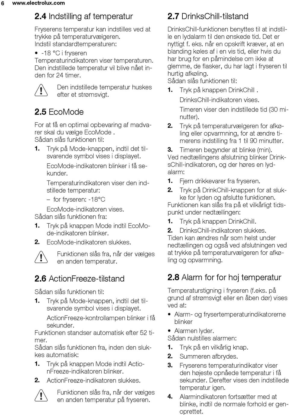 Den indstillede temperatur huskes efter et strømsvigt. 2.5 EcoMode For at få en optimal opbevaring af madvarer skal du vælge EcoMode. Sådan slås funktionen til: 1.