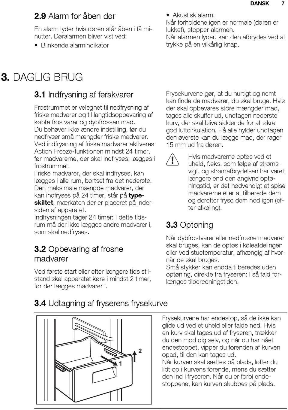 1 Indfrysning af ferskvarer Frostrummet er velegnet til nedfrysning af friske madvarer og til langtidsopbevaring af købte frostvarer og dybfrossen mad.