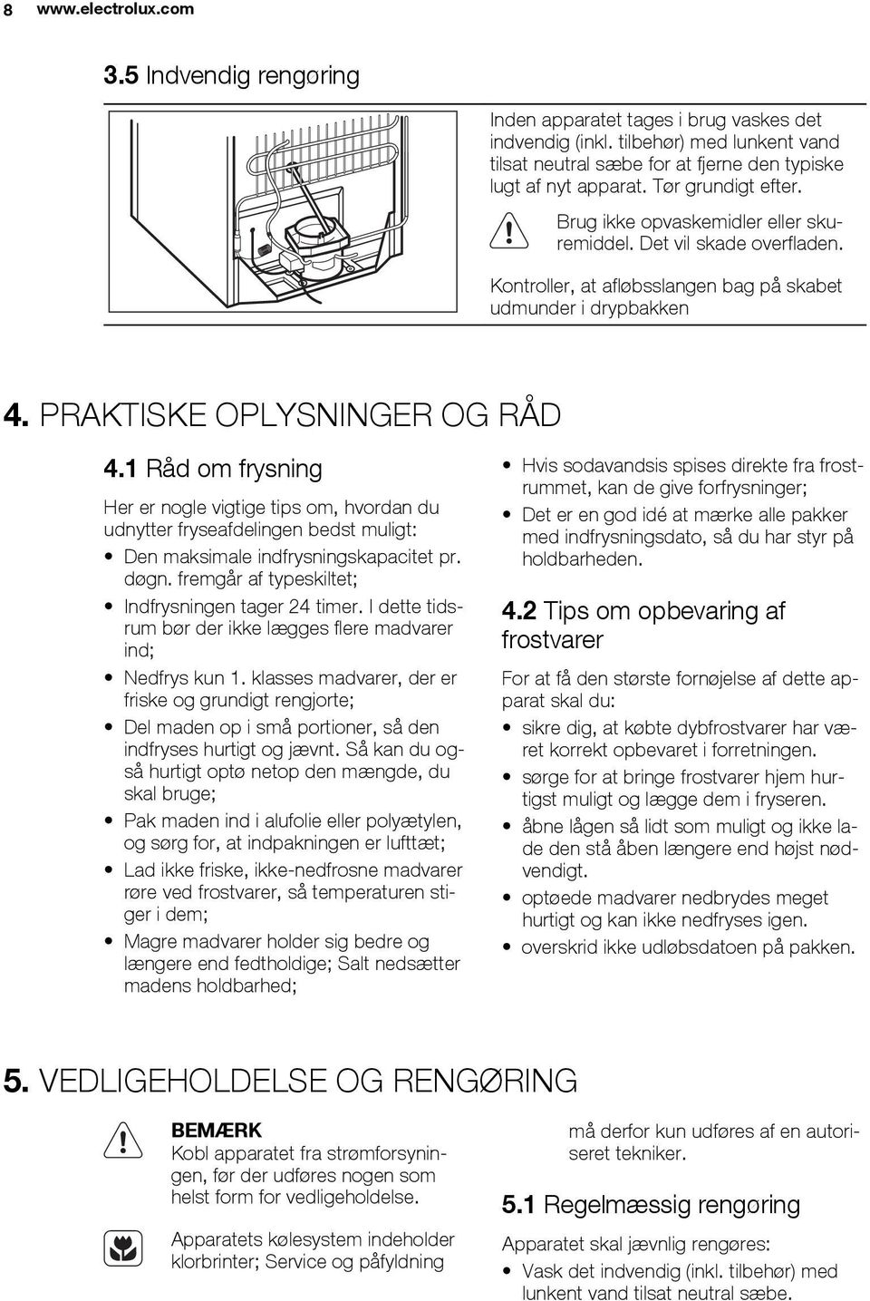 1 Råd om frysning Her er nogle vigtige tips om, hvordan du udnytter fryseafdelingen bedst muligt: Den maksimale indfrysningskapacitet pr. døgn. fremgår af typeskiltet; Indfrysningen tager 24 timer.