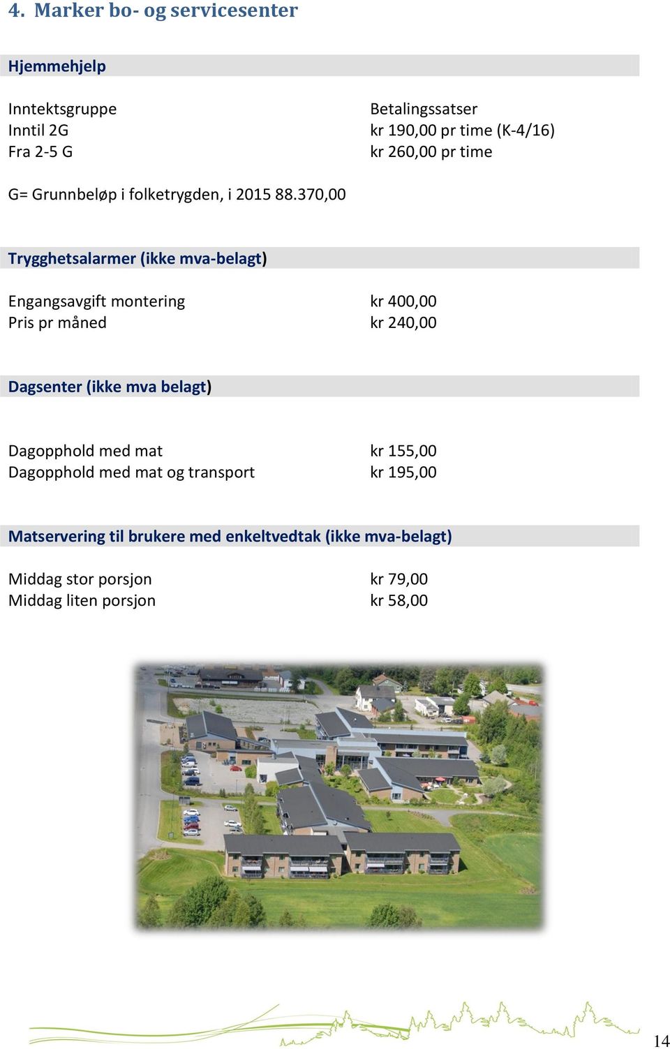 370,00 Trygghetsalarmer (ikke mva-belagt) Engangsavgift montering kr 400,00 Pris pr måned kr 240,00 Dagsenter (ikke mva