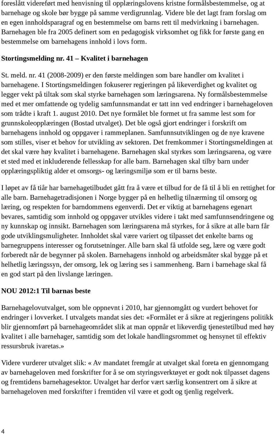 Barnehagen ble fra 2005 definert som en pedagogisk virksomhet og fikk for første gang en bestemmelse om barnehagens innhold i lovs form. Stortingsmelding nr.