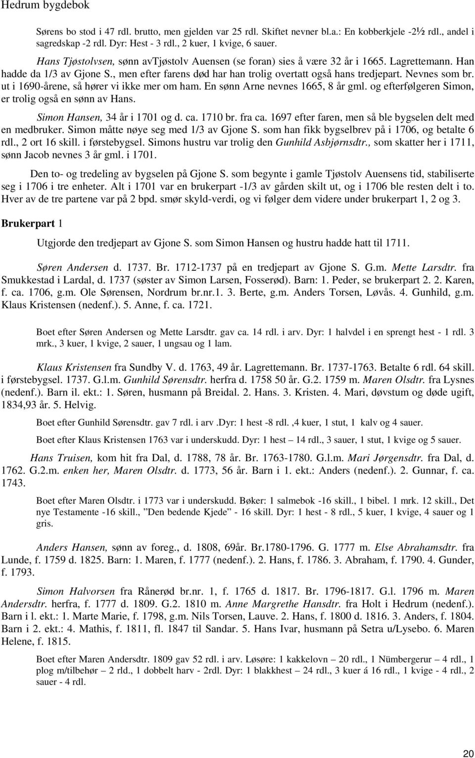 Nevnes som br. ut i 1690-årene, så hører vi ikke mer om ham. En sønn Arne nevnes 1665, 8 år gml. og efterfølgeren Simon, er trolig også en sønn av Hans. Simon Hansen, 34 år i 1701 og d. ca. 1710 br.