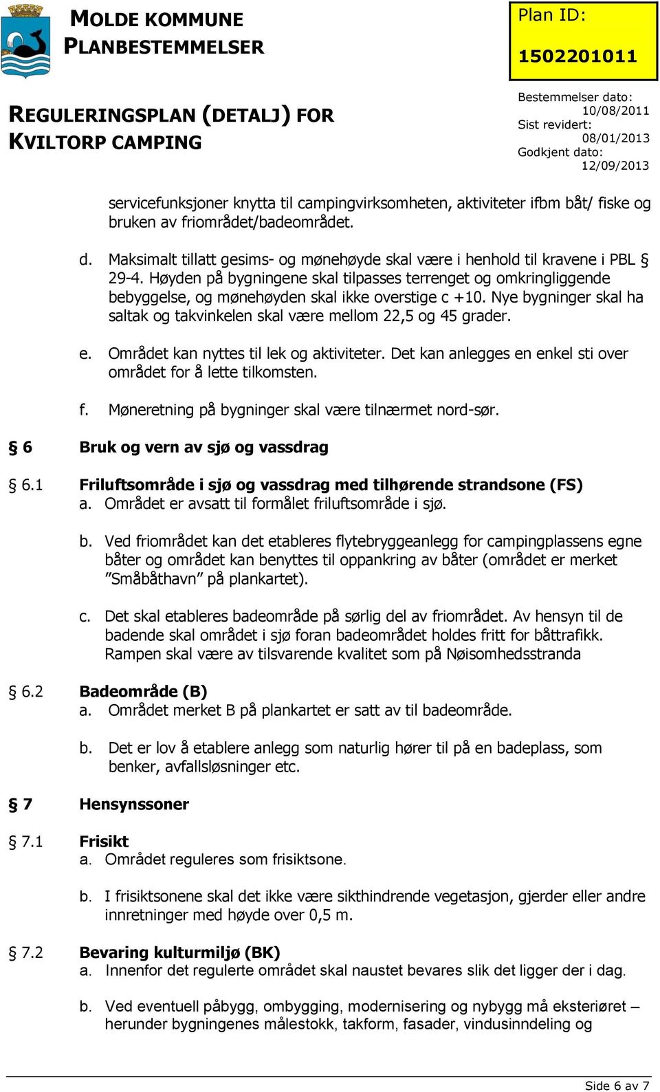 Området kan nyttes til lek og aktiviteter. Det kan anlegges en enkel sti over området for å lette tilkomsten. f. Møneretning på bygninger skal være tilnærmet nord-sør.