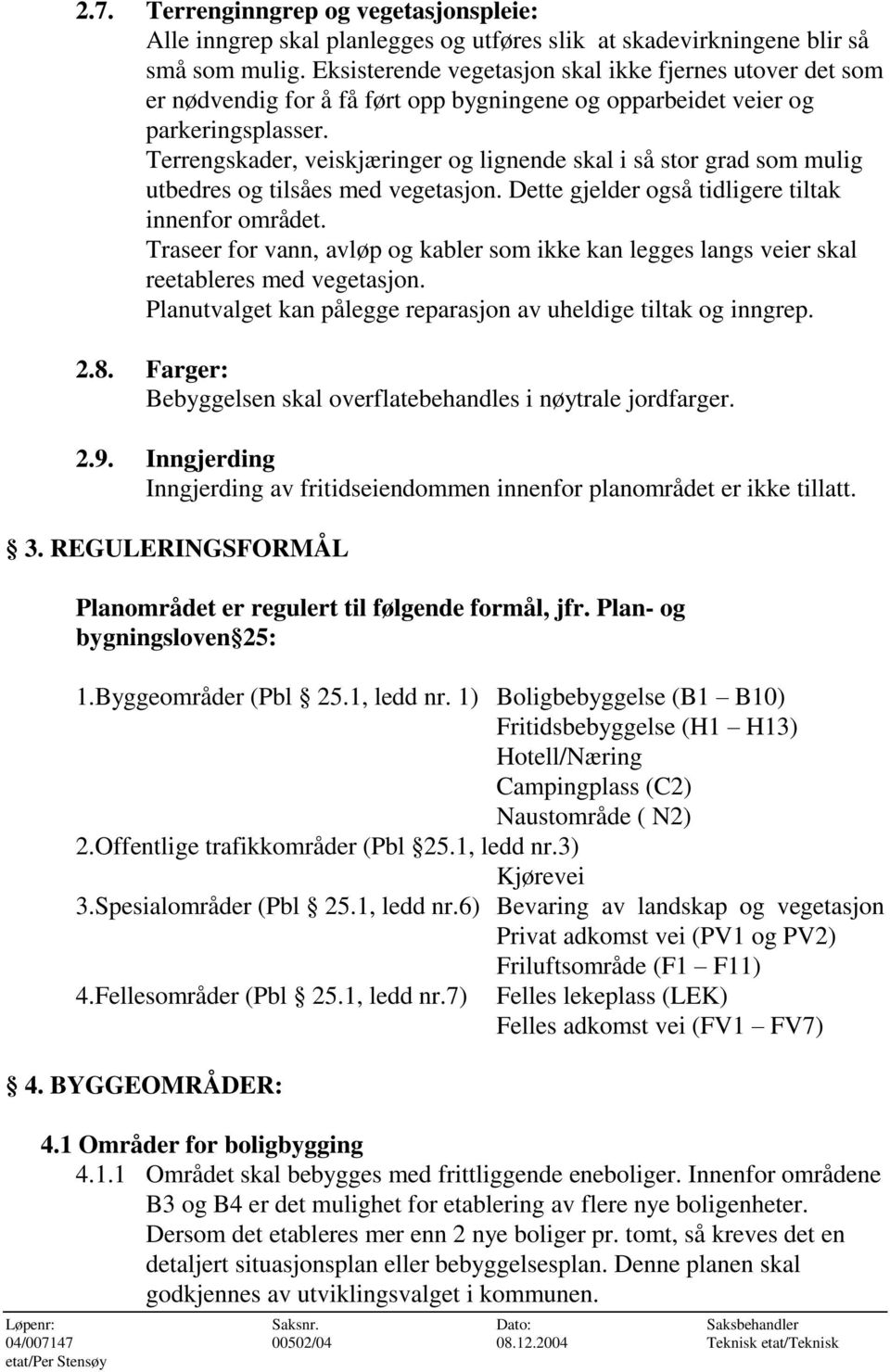 Terrengskader, veiskjæringer og lignende skal i så stor grad som mulig utbedres og tilsåes med vegetasjon. Dette gjelder også tidligere tiltak innenfor området.