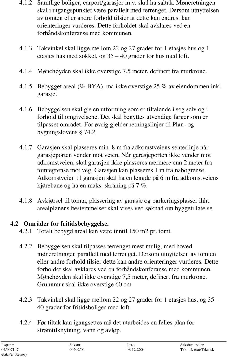 3 Takvinkel skal ligge mellom 22 og 27 grader for 1 etasjes hus og 1 etasjes hus med sokkel, og 35 40 grader for hus med loft. 4.1.4 Mønehøyden skal ikke overstige 7,5 meter, definert fra murkrone. 4.1.5 Bebygget areal (%-BYA), må ikke overstige 25 % av eiendommen inkl.