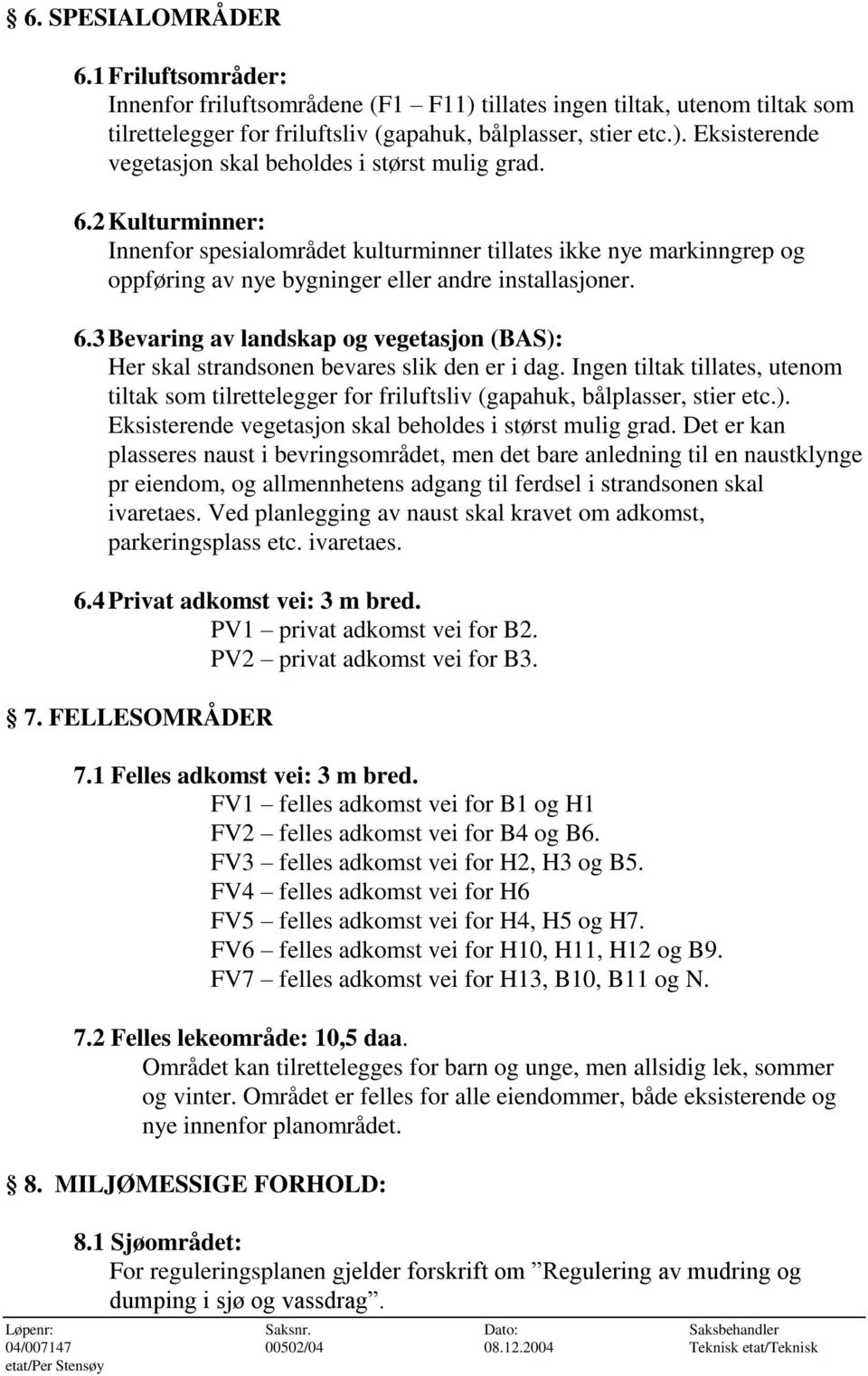 3 Bevaring av landskap og vegetasjon (BAS): Her skal strandsonen bevares slik den er i dag. Ingen tiltak tillates, utenom tiltak som tilrettelegger for friluftsliv (gapahuk, bålplasser, stier etc.). Eksisterende vegetasjon skal beholdes i størst mulig grad.