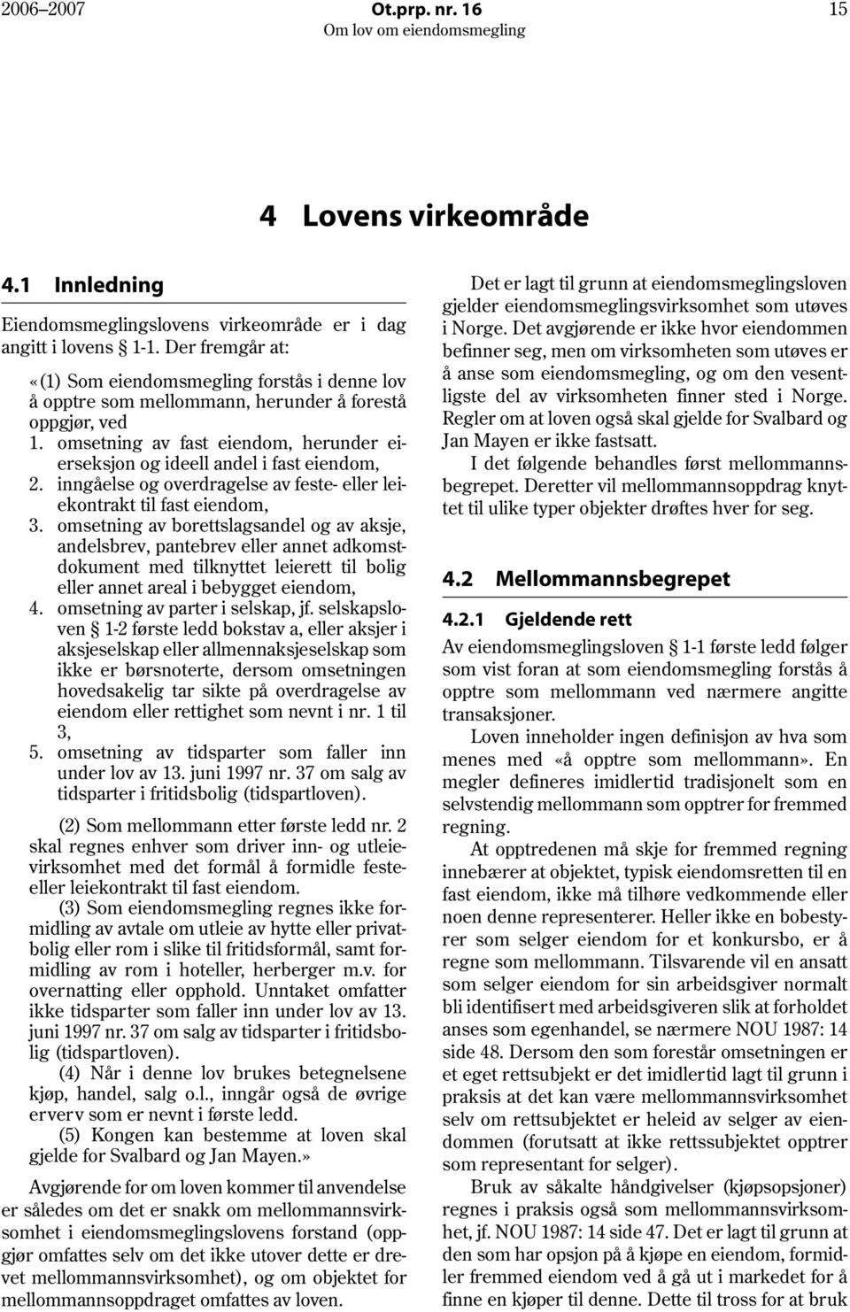 omsetning av fast eiendom, herunder eierseksjon og ideell andel i fast eiendom, 2. inngåelse og overdragelse av feste- eller leiekontrakt til fast eiendom, 3.