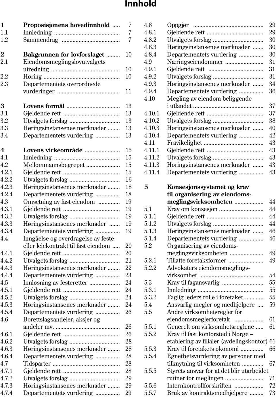 .. 31 2.3 Departementets overordnede 4.9.3 Høringsinstansenes merknader... 34 vurderinger... 11 4.9.4 Departementets vurdering... 36 4.10 Megling av eiendom beliggende 3 Lovens formål... 13 i utlandet.