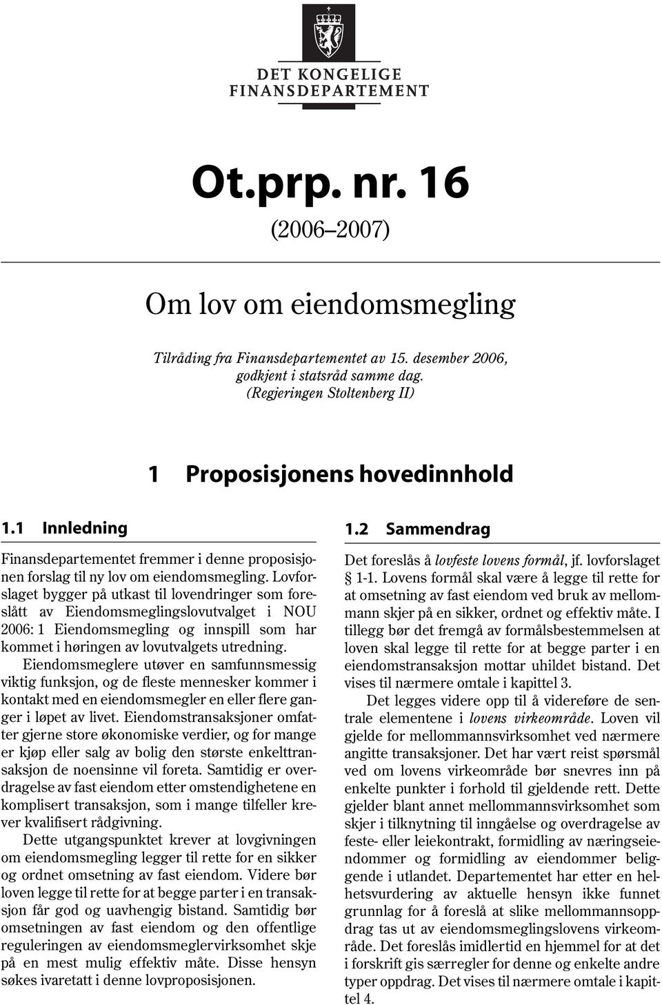 Lovforslaget bygger på utkast til lovendringer som foreslått av Eiendomsmeglingslovutvalget i NOU 2006: 1 Eiendomsmegling og innspill som har kommet i høringen av lovutvalgets utredning.